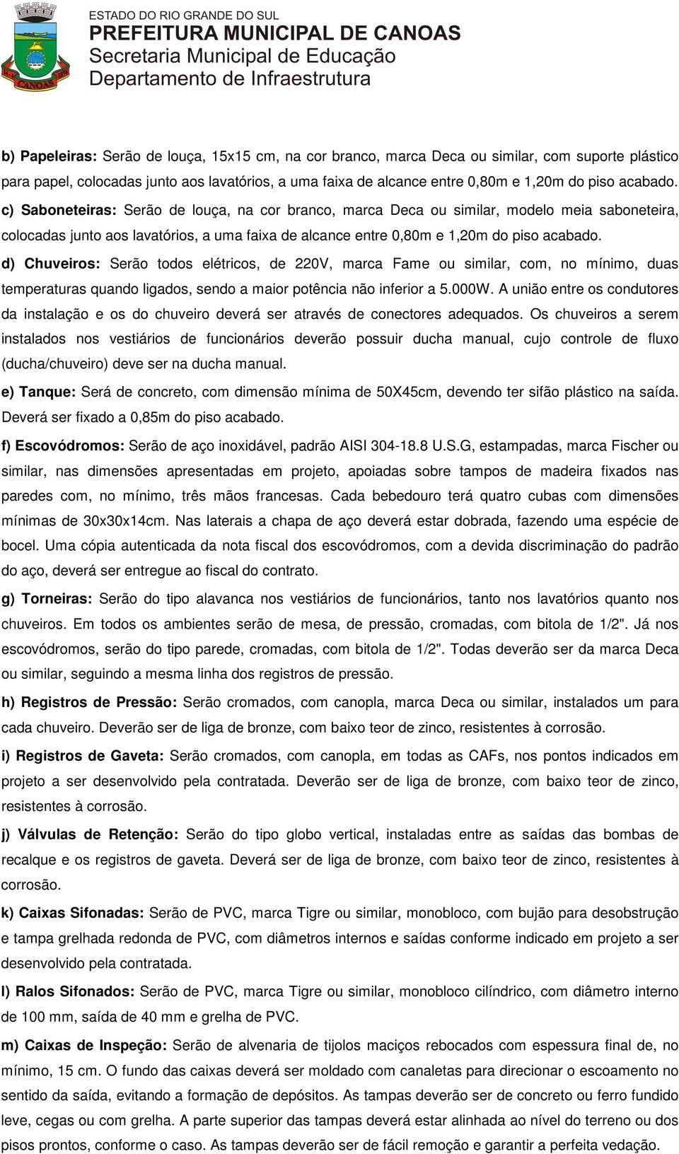 d) Chuveiros: Serão todos elétricos, de 220V, marca Fame ou similar, com, no mínimo, duas temperaturas quando ligados, sendo a maior potência não inferior a 5.000W.