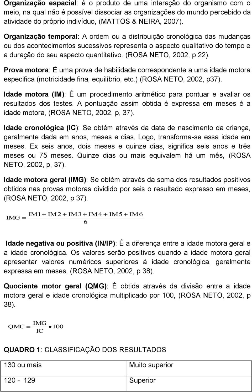 (ROSA NETO, 2002, p 22). Prova motora: É uma prova de habilidade correspondente a uma idade motora especifica (motricidade fina, equilíbrio, etc.) (ROSA NETO, 2002, p37).