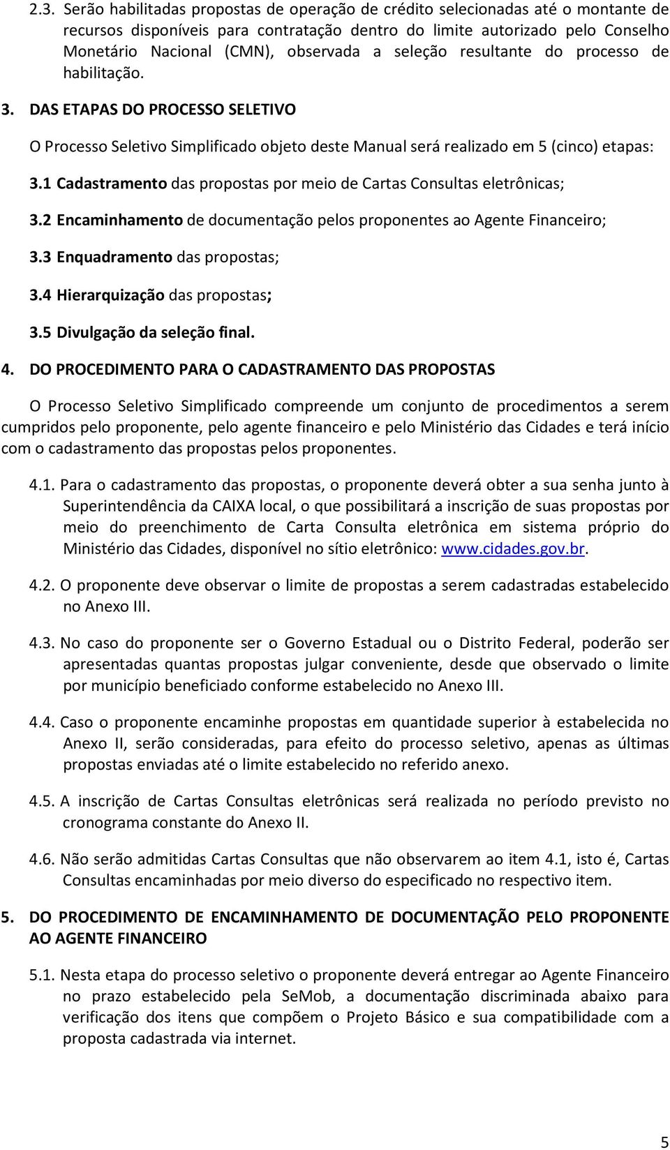 1 Cadastramento das propostas por meio de Cartas Consultas eletrônicas; 3.2 Encaminhamento de documentação pelos proponentes ao Agente Financeiro; 3.3 Enquadramento das propostas; 3.