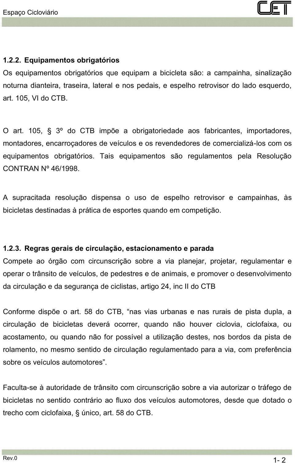 105, 3º do CTB impõe a obrigatoriedade aos fabricantes, importadores, montadores, encarroçadores de veículos e os revendedores de comercializá-los com os equipamentos obrigatórios.