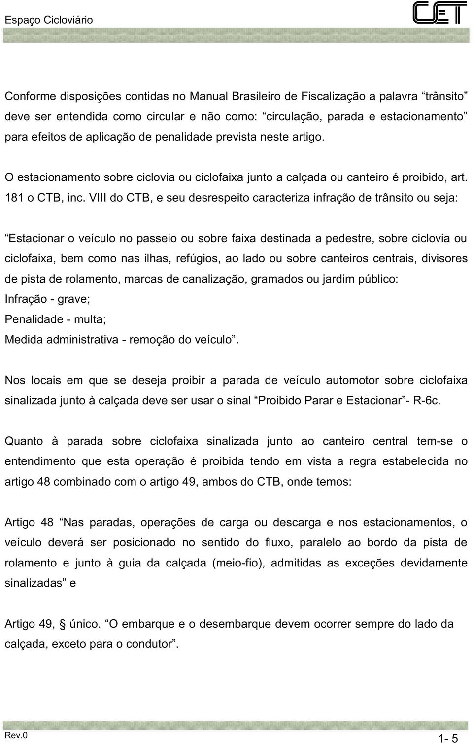 VIII do CTB, e seu desrespeito caracteriza infração de trânsito ou seja: Estacionar o veículo no passeio ou sobre faixa destinada a pedestre, sobre ciclovia ou ciclofaixa, bem como nas ilhas,