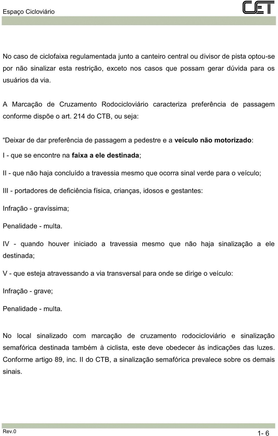 214 do CTB, ou seja: Deixar de dar preferência de passagem a pedestre e a veículo não motorizado: I - que se encontre na faixa a ele destinada; II - que não haja concluído a travessia mesmo que