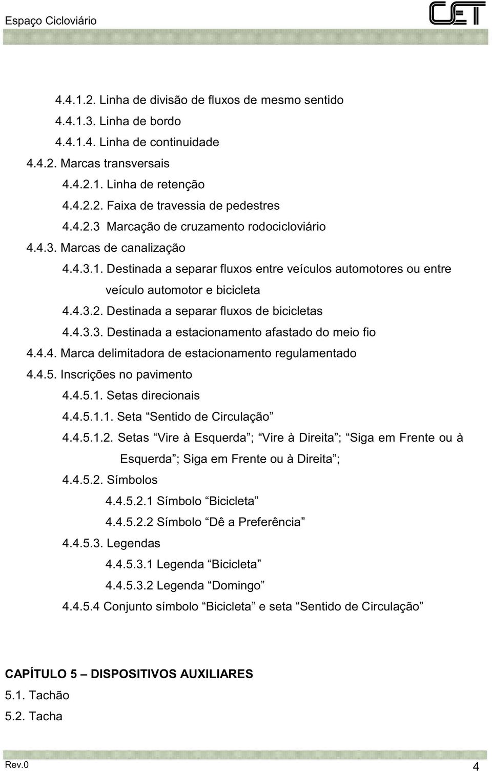 4.3.3. Destinada a estacionamento afastado do meio fio 4.4.4. Marca delimitadora de estacionamento regulamentado 4.4.5. Inscrições no pavimento 4.4.5.1. Setas direcionais 4.4.5.1.1. Seta Sentido de Circulação 4.