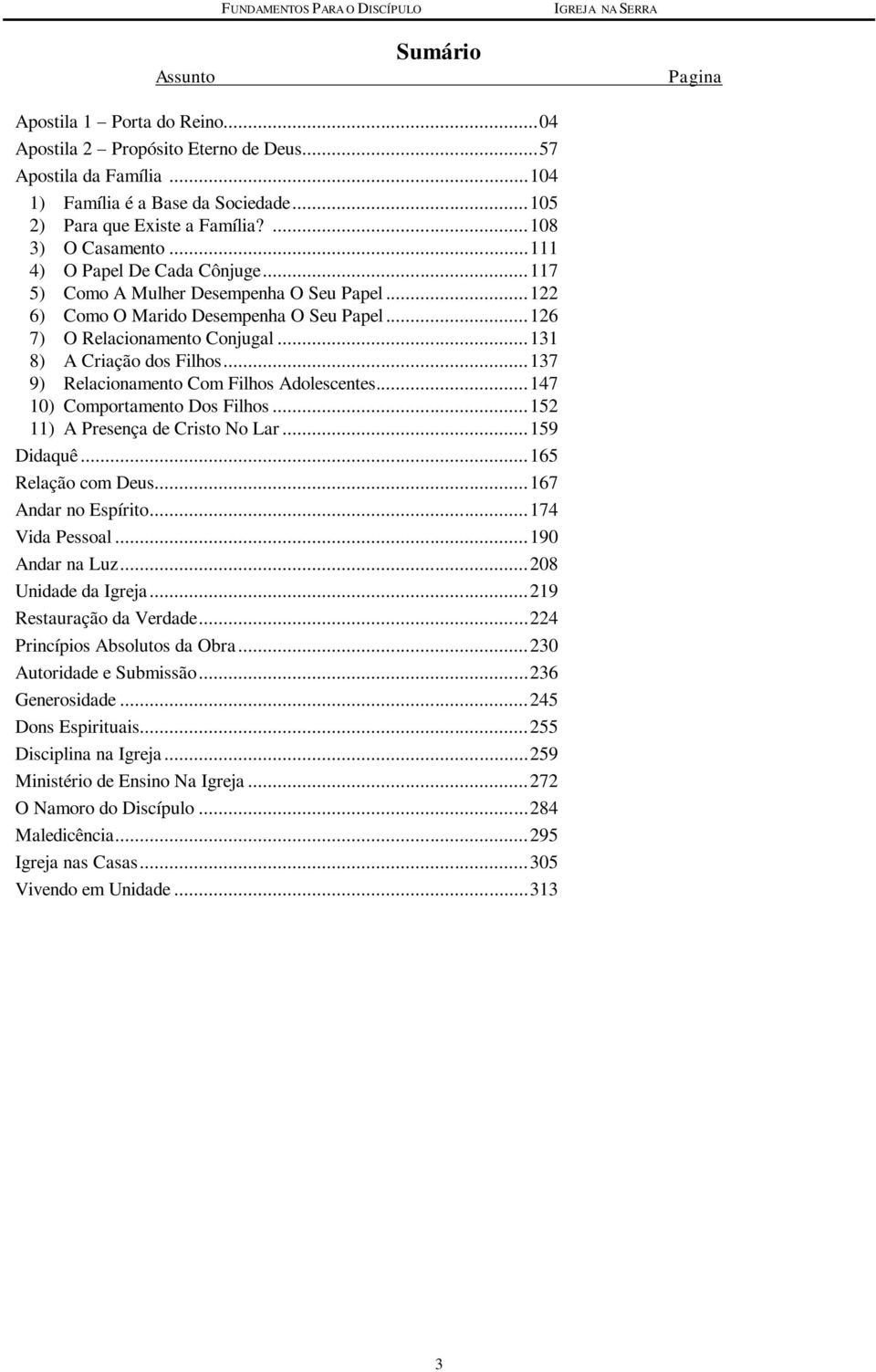 .. 131 8) A Criação dos Filhos... 137 9) Relacionamento Com Filhos Adolescentes... 147 10) Comportamento Dos Filhos... 152 11) A Presença de Cristo No Lar... 159 Didaquê... 165 Relação com Deus.