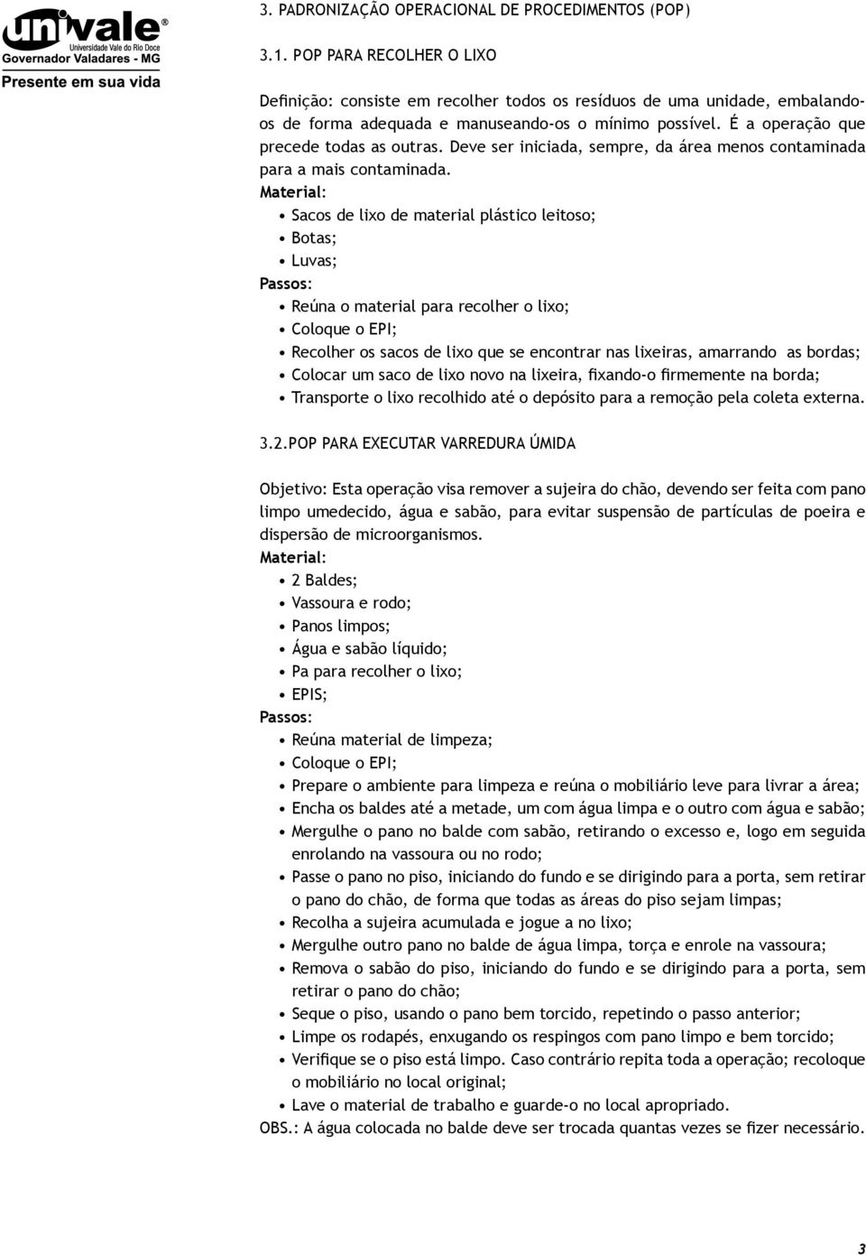 Deve ser iniciada, sempre, da área menos contaminada para a mais contaminada.