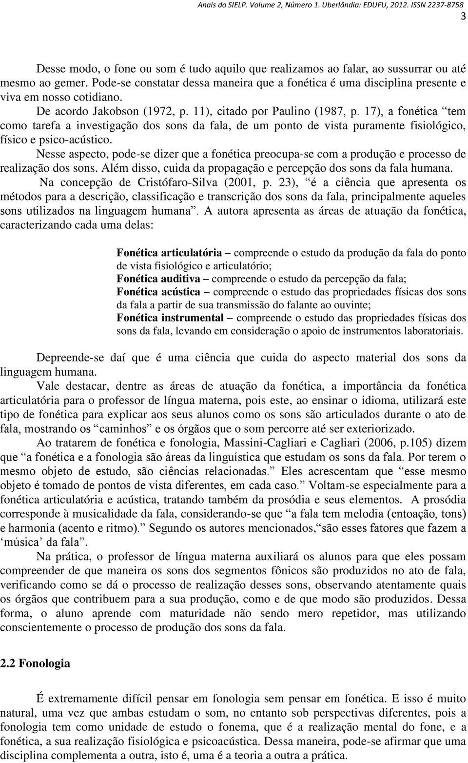 17), a fonética tem como tarefa a investigação dos sons da fala, de um ponto de vista puramente fisiológico, físico e psico-acústico.