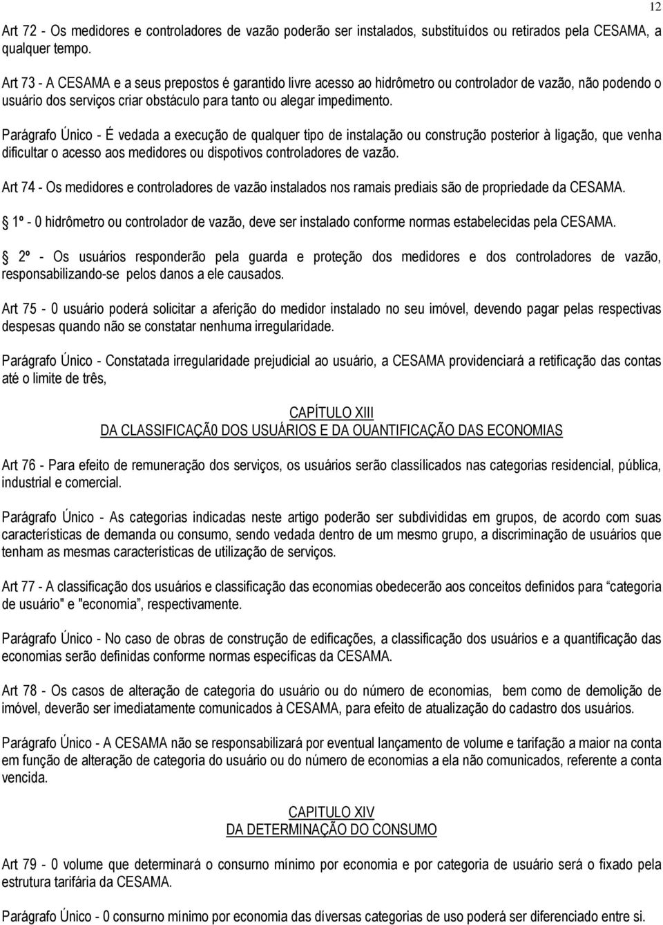 Parágrafo Único - É vedada a execução de qualquer tipo de instalação ou construção posterior à ligação, que venha dificultar o acesso aos medidores ou dispotivos controladores de vazão.