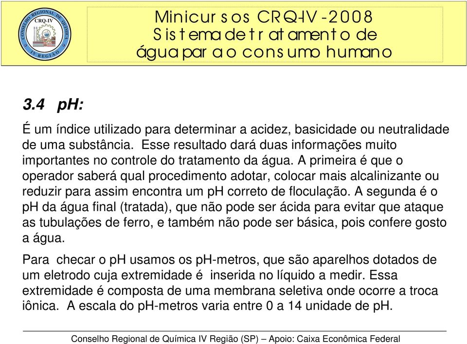 A segunda é o ph da água final (tratada), que não pode ser ácida para evitar que ataque as tubulações de ferro, e também não pode ser básica, pois confere gosto a água.