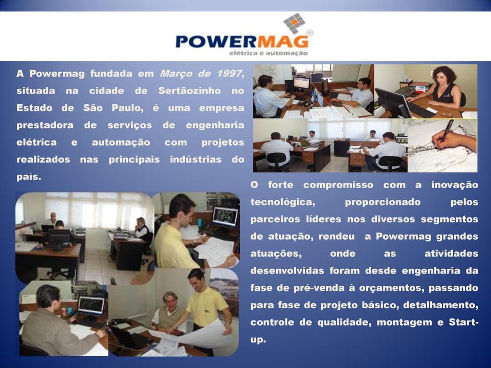 O forte compromisso com a inovação tecnológica, proporcionado pelos parceiros líderes nos diversos segmentos de atuação, rendeu a Powermag