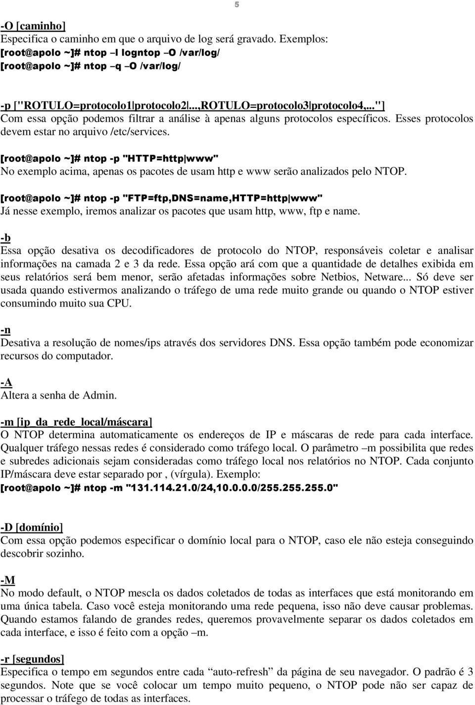 No exemplo acima, apenas os pacotes de usam http e www serão analizados pelo NTOP. #"?CA=D1A=@A%B$ $ $? Já nesse exemplo, iremos analizar os pacotes que usam http, www, ftp e name.