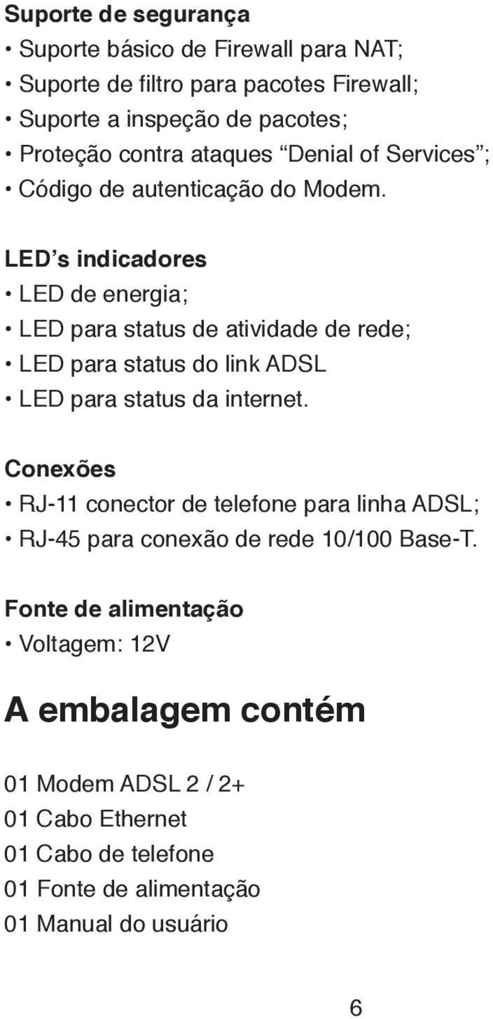 LED s indicadores LED de energia; LED para status de atividade de rede; LED para status do link ADSL LED para status da internet.