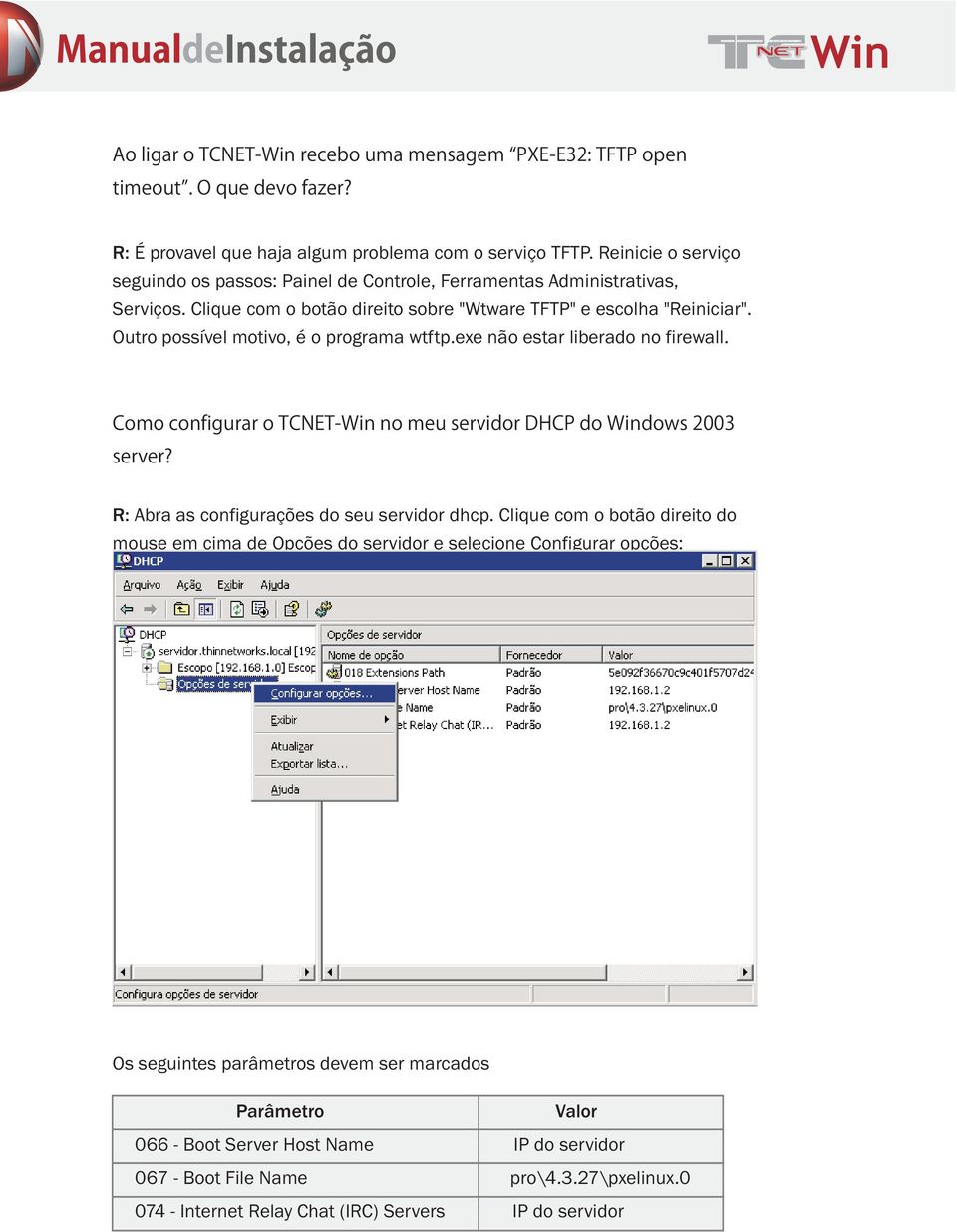 Outro possível motivo, é o programa wtftp.exe não estar liberado no firewall. Como configurar o TCNET- no meu servidor DHCP do dows 2003 server? R: Abra as configurações do seu servidor dhcp.