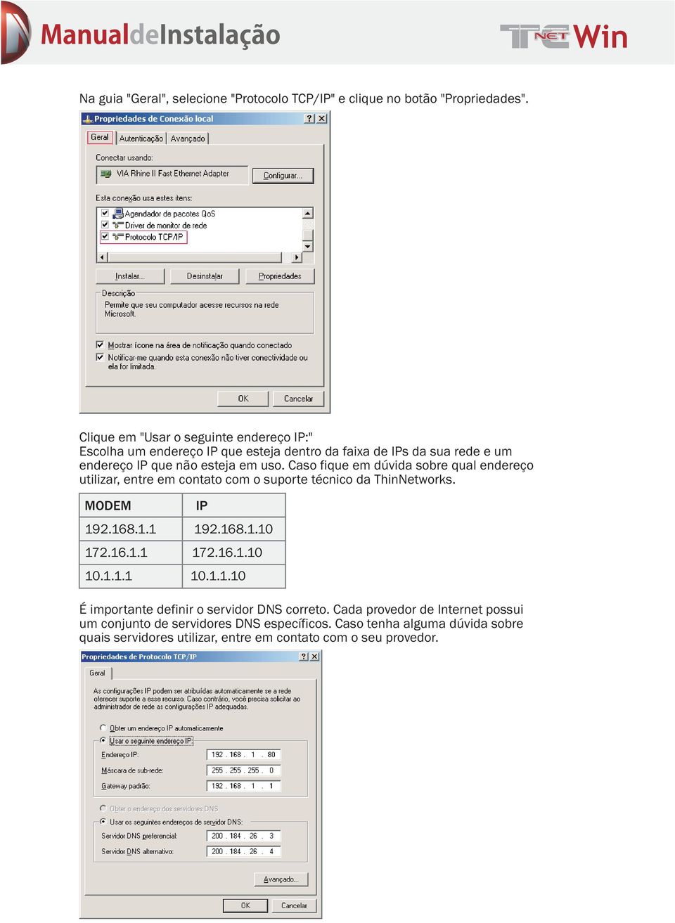 Caso fique em dúvida sobre qual endereço utilizar, entre em contato com o suporte técnico da ThinNetworks. MODEM IP 192.168.1.1 192.168.1.10 172.16.1.1 172.