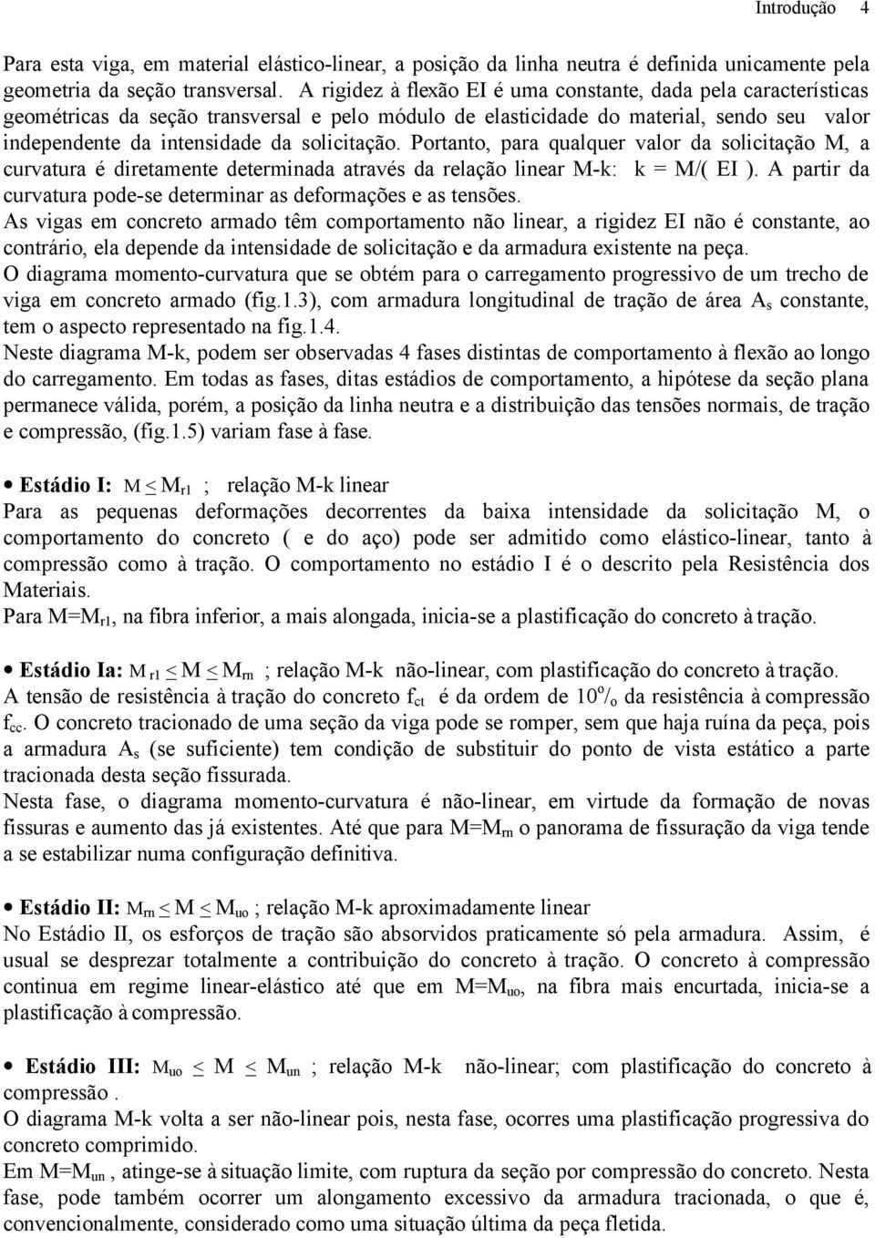 ortanto, para qualquer valor da solicitação, a curvatura é diretamente determinada através da relação linear -k: k = /( EI ). partir da curvatura pode-se determinar as deformações e as tensões.