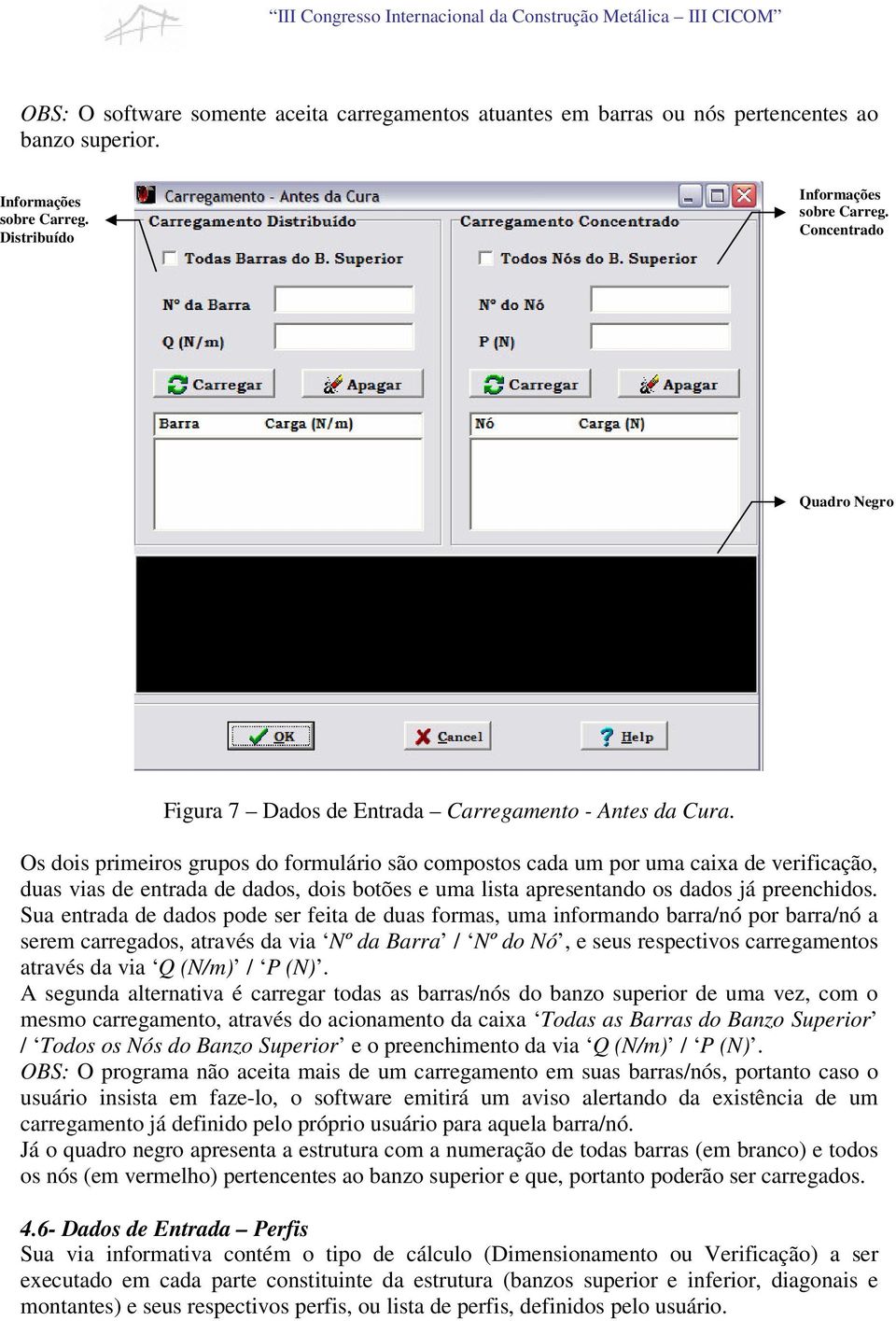 Os dois primeiros grupos do formulário são compostos cada um por uma caixa de verificação, duas vias de entrada de dados, dois botões e uma lista apresentando os dados já preenchidos.