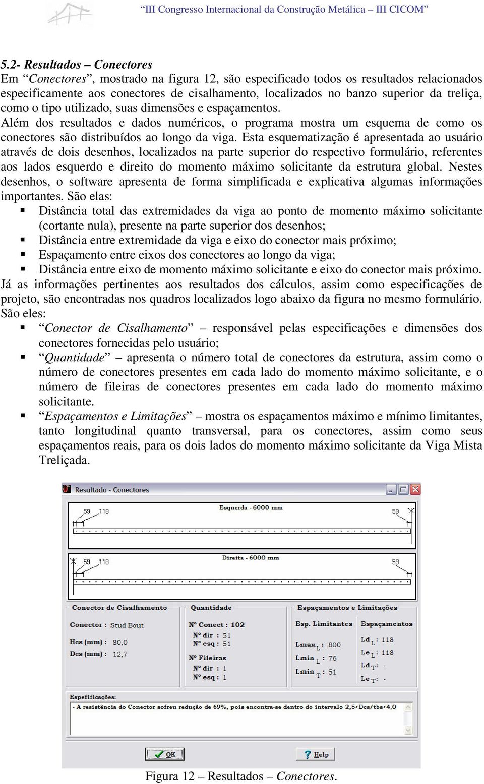 Esta esquematização é apresentada ao usuário através de dois desenhos, localizados na parte superior do respectivo formulário, referentes aos lados esquerdo e direito do momento máximo solicitante da