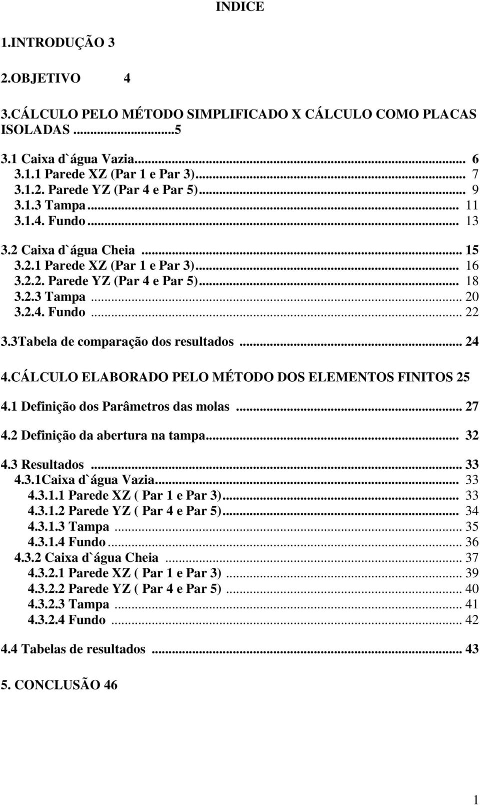 3Tabela de comparação dos resultados... 24 4.CÁLCULO ELABORADO PELO MÉTODO DOS ELEMENTOS FINITOS 25 4.1 Definição dos Parâmetros das molas... 27 4.2 Definição da abertura na tampa... 32 4.