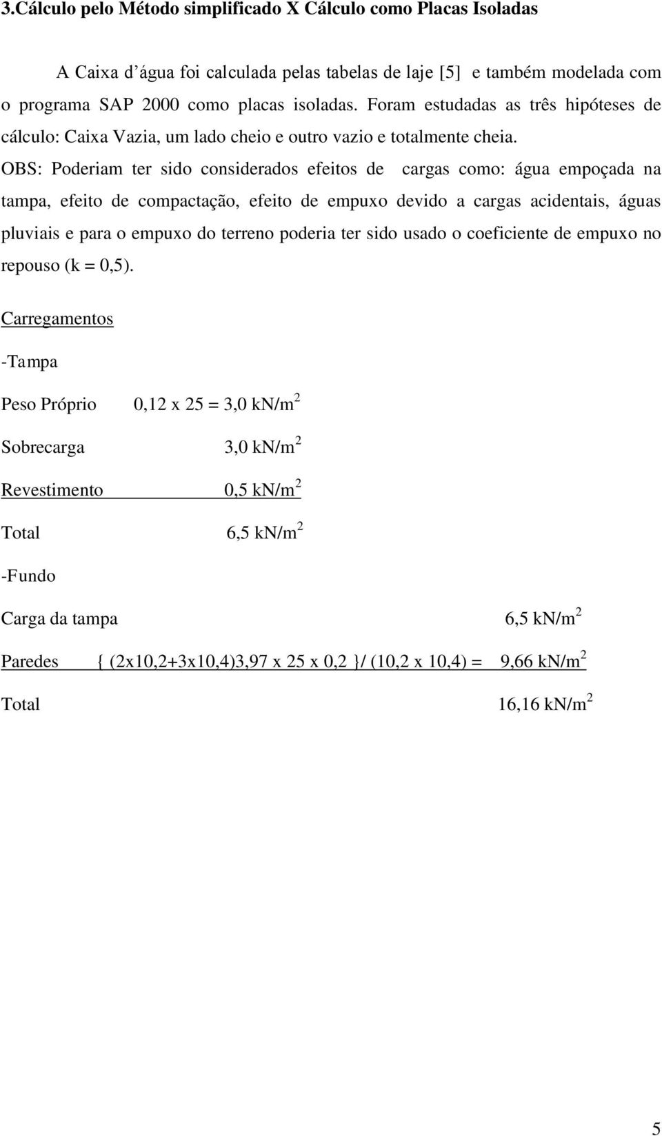 OBS: Poderiam ter sido considerados efeitos de cargas como: água empoçada na tampa, efeito de compactação, efeito de empuxo devido a cargas acidentais, águas pluviais e para o empuxo do terreno