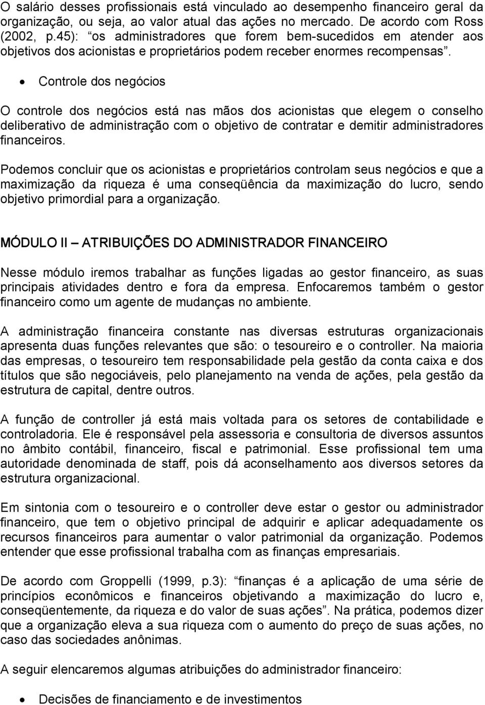 Controle dos negócios O controle dos negócios está nas mãos dos acionistas que elegem o conselho deliberativo de administração com o objetivo de contratar e demitir administradores financeiros.