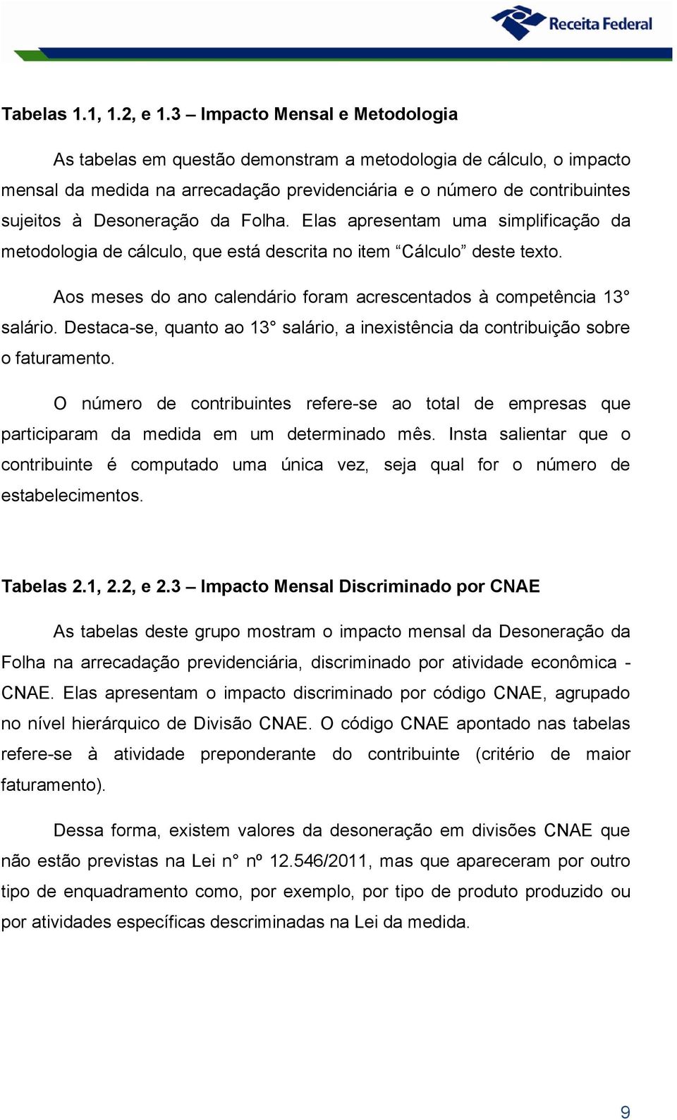 da Folha. Elas apresentam uma simplificação da metodologia de cálculo, que está descrita no item Cálculo deste texto. Aos meses do ano calendário foram acrescentados à competência 13 salário.