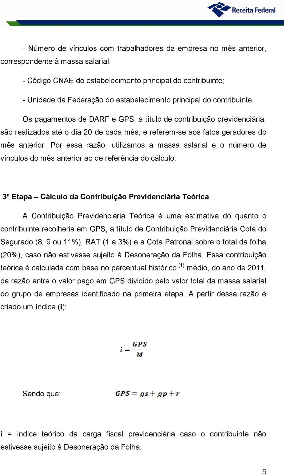 Por essa razão, utilizamos a massa salarial e o número de vínculos do mês anterior ao de referência do cálculo.