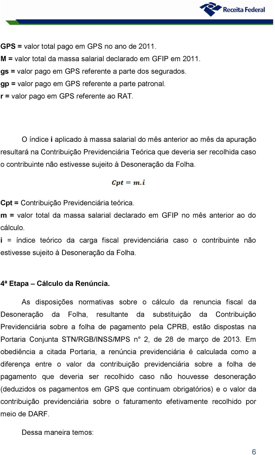 O índice i aplicado à massa salarial do mês anterior ao mês da apuração resultará na Contribuição Previdenciária Teórica que deveria ser recolhida caso o contribuinte não estivesse sujeito à