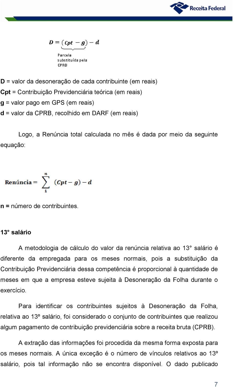 13 salário A metodologia de cálculo do valor da renúncia relativa ao 13 salário é diferente da empregada para os meses normais, pois a substituição da Contribuição Previdenciária dessa competência é