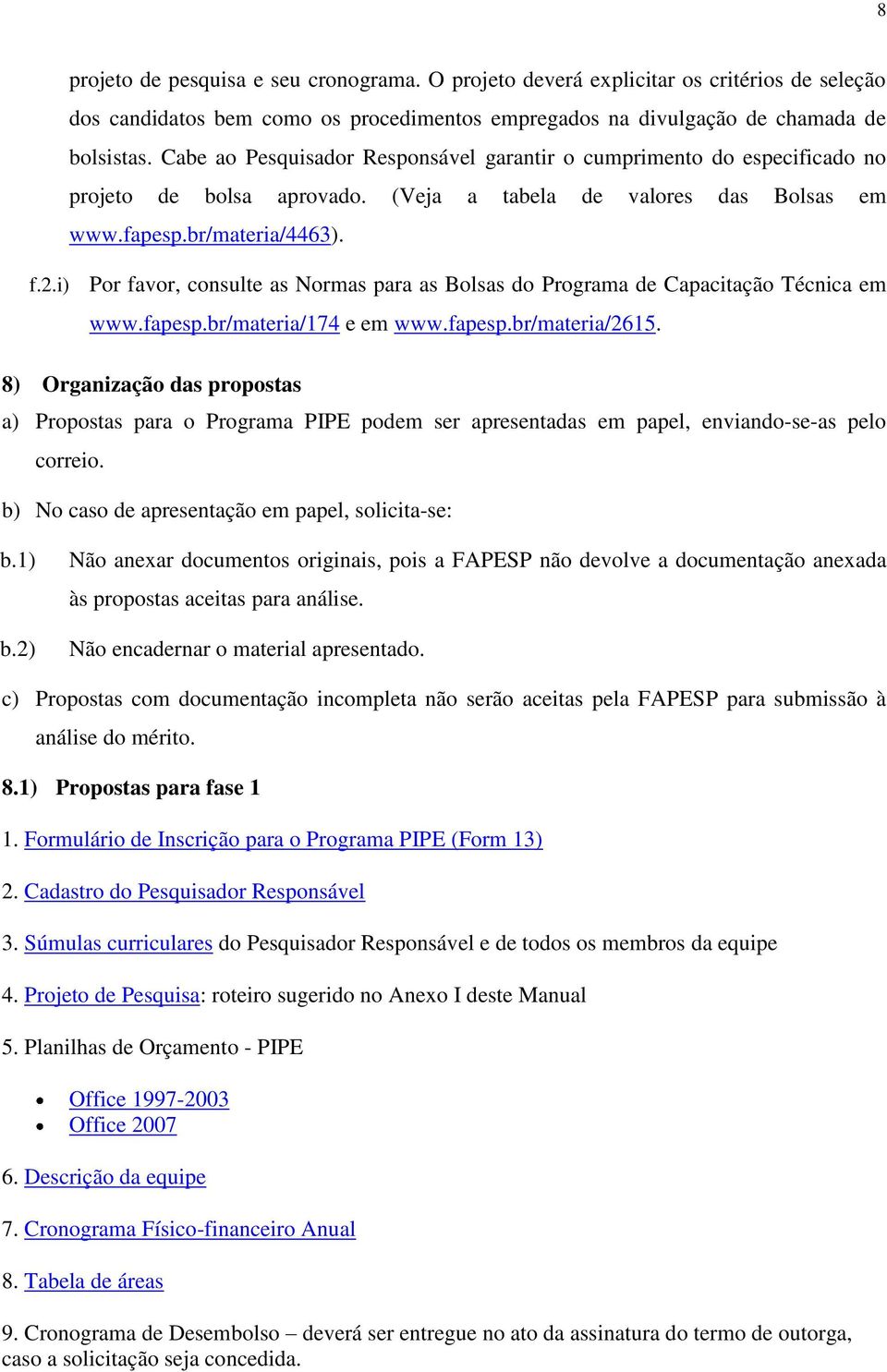 i) Por favor, consulte as Normas para as Bolsas do Programa de Capacitação Técnica em www.fapesp.br/materia/174 e em www.fapesp.br/materia/2615.