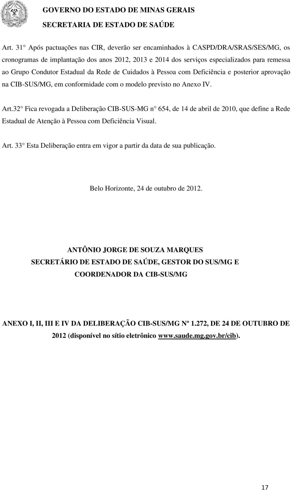 32 Fica revogada a Deliberação CIB-SUS-MG n 654, de 14 de abril de 2010, que define a Rede Estadual de Atenção à Pessoa com Deficiência Visual. Art.