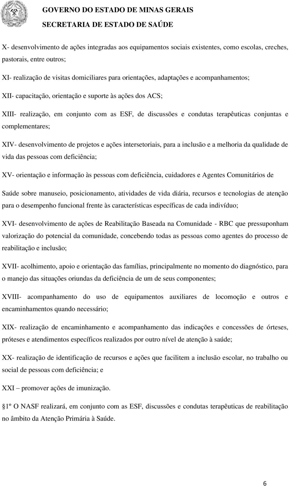 desenvolvimento de projetos e ações intersetoriais, para a inclusão e a melhoria da qualidade de vida das pessoas com deficiência; XV- orientação e informação às pessoas com deficiência, cuidadores e