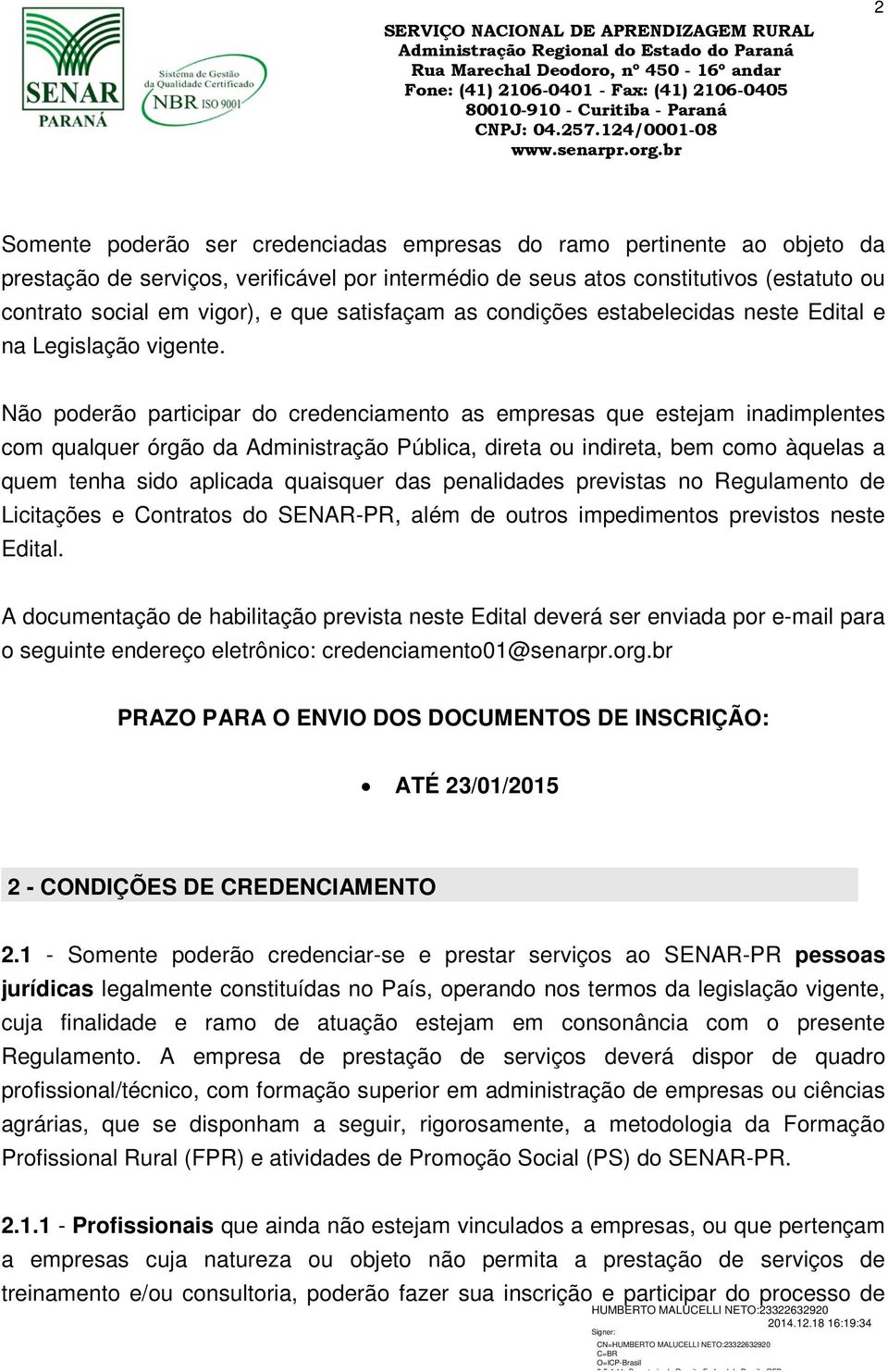 Não poderão participar do credenciamento as empresas que estejam inadimplentes com qualquer órgão da Administração Pública, direta ou indireta, bem como àquelas a quem tenha sido aplicada quaisquer