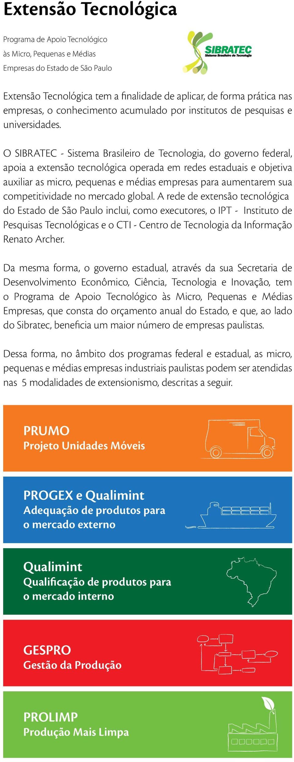 O SIBRATEC - Sistema Brasileiro de Tecnologia, do governo federal, apoia a extensão tecnológica operada em redes estaduais e objetiva auxiliar as micro, pequenas e médias empresas para aumentarem sua