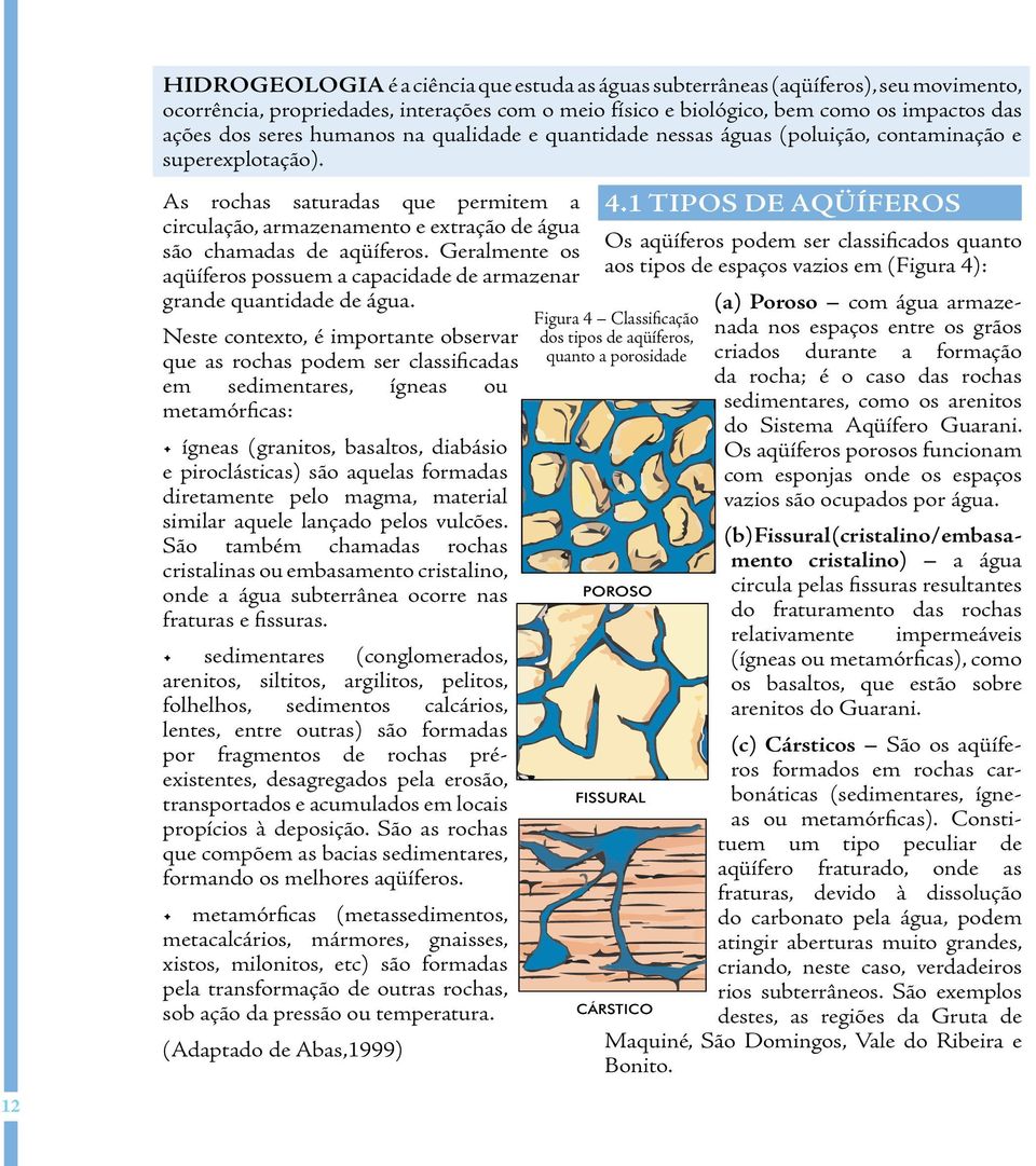 Geralmente os aqüíferos possuem a capacidade de armazenar grande quantidade de água.