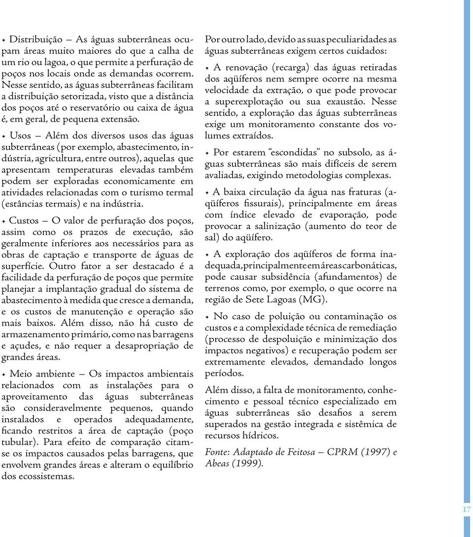 Usos Além dos diversos usos das águas subterrâneas (por exemplo, abastecimento, indústria, agricultura, entre outros), aquelas que apresentam temperaturas elevadas também podem ser exploradas