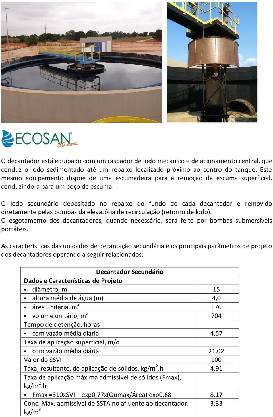 O lodo secundário depositado no rebaixo do fundo de cada decantador é removido diretamente pelas bombas da elevatória de recirculação (retorno de lodo).