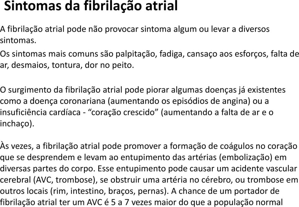 O surgimento da fibrilação atrial pode piorar algumas doenças já existentes como a doença coronariana (aumentando os episódios de angina) ou a insuficiência cardíaca - coração crescido (aumentando a