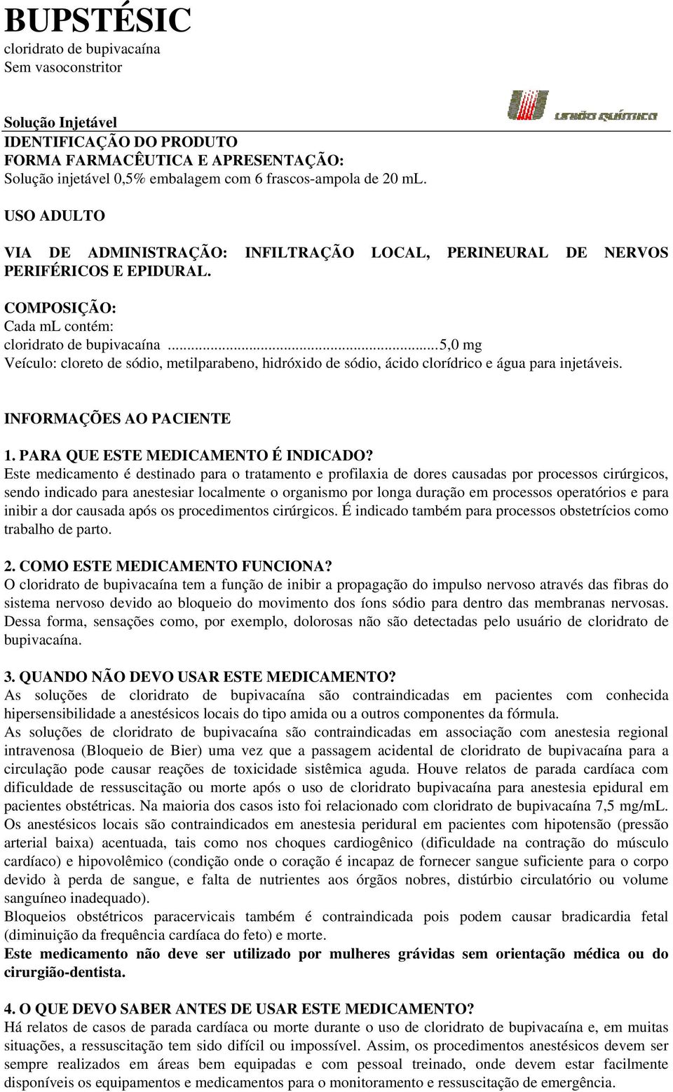 .. 5,0 mg Veículo: cloreto de sódio, metilparabeno, hidróxido de sódio, ácido clorídrico e água para injetáveis. INFORMAÇÕES AO PACIENTE 1. PARA QUE ESTE MEDICAMENTO É INDICADO?