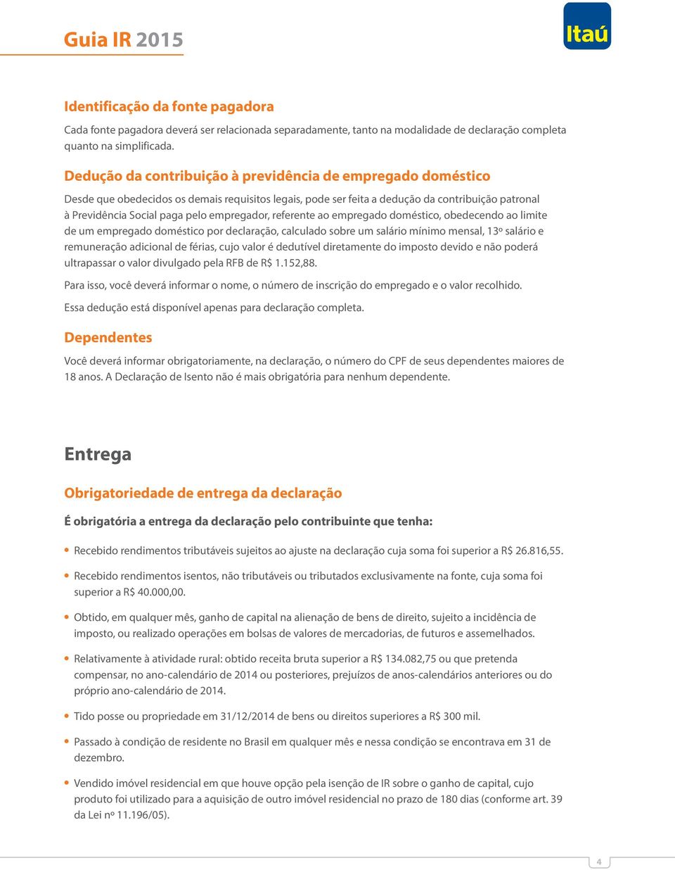 empregador, referente ao empregado doméstico, obedecendo ao limite de um empregado doméstico por declaração, calculado sobre um salário mínimo mensal, 13º salário e remuneração adicional de férias,