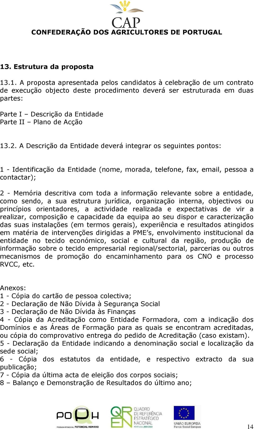 A Descrição da Entidade deverá integrar os seguintes pontos: 1 - Identificação da Entidade (nome, morada, telefone, fax, email, pessoa a contactar); 2 - Memória descritiva com toda a informação