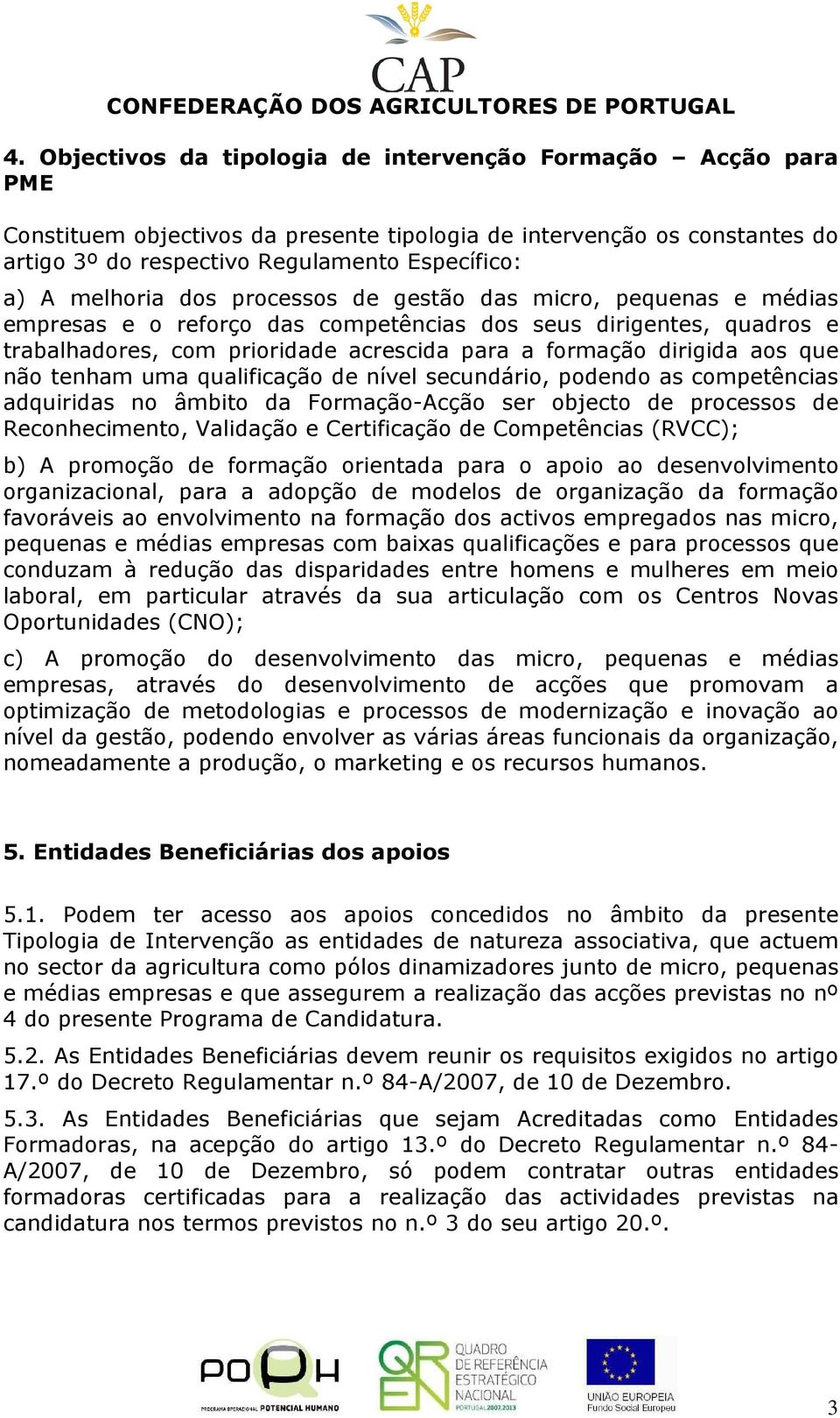 que não tenham uma qualificação de nível secundário, podendo as competências adquiridas no âmbito da Formação-Acção ser objecto de processos de Reconhecimento, Validação e Certificação de