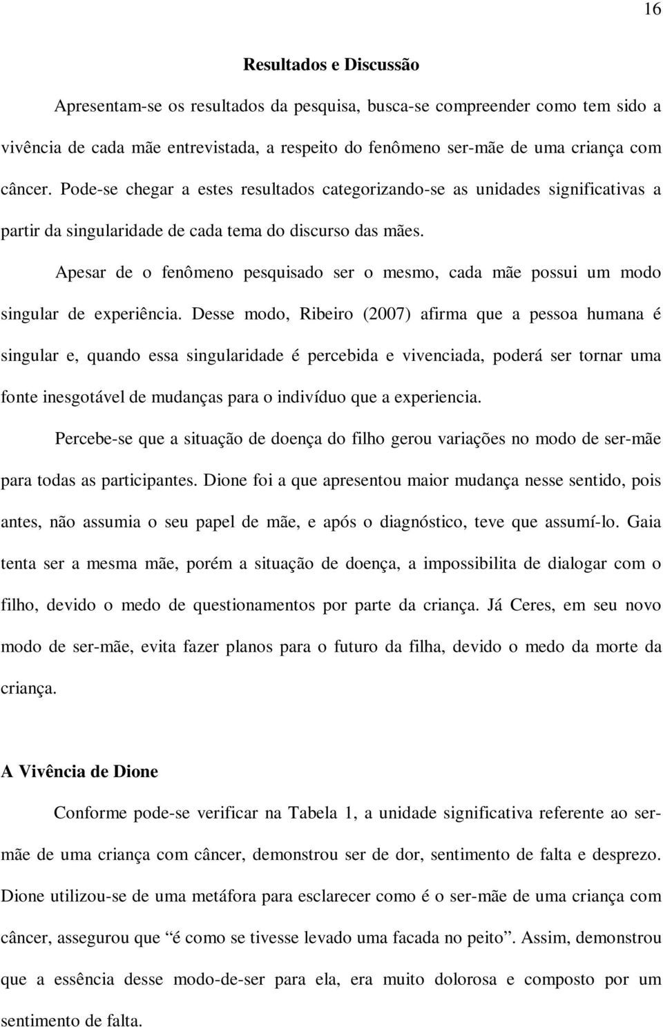 Apesar de o fenômeno pesquisado ser o mesmo, cada mãe possui um modo singular de experiência.