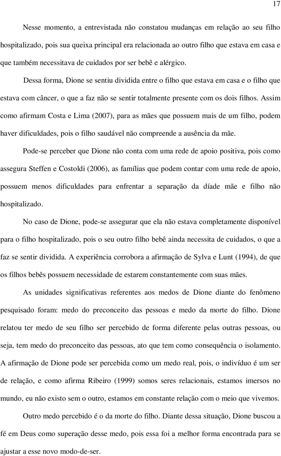 Dessa forma, Dione se sentiu dividida entre o filho que estava em casa e o filho que estava com câncer, o que a faz não se sentir totalmente presente com os dois filhos.