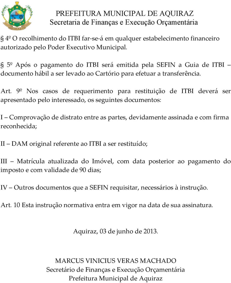 9º Nos casos de requerimento para restituição de ITBI deverá ser apresentado pelo interessado, os seguintes documentos: I Comprovação de distrato entre as partes, devidamente assinada e com firma