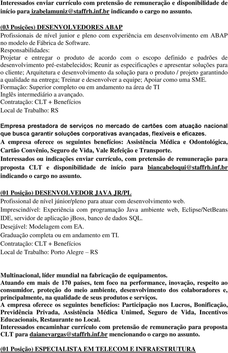 Responsabilidades: Projetar e entregar o produto de acordo com o escopo definido e padrões de desenvolvimento pré-estabelecidos; Reunir as especificações e apresentar soluções para o cliente;