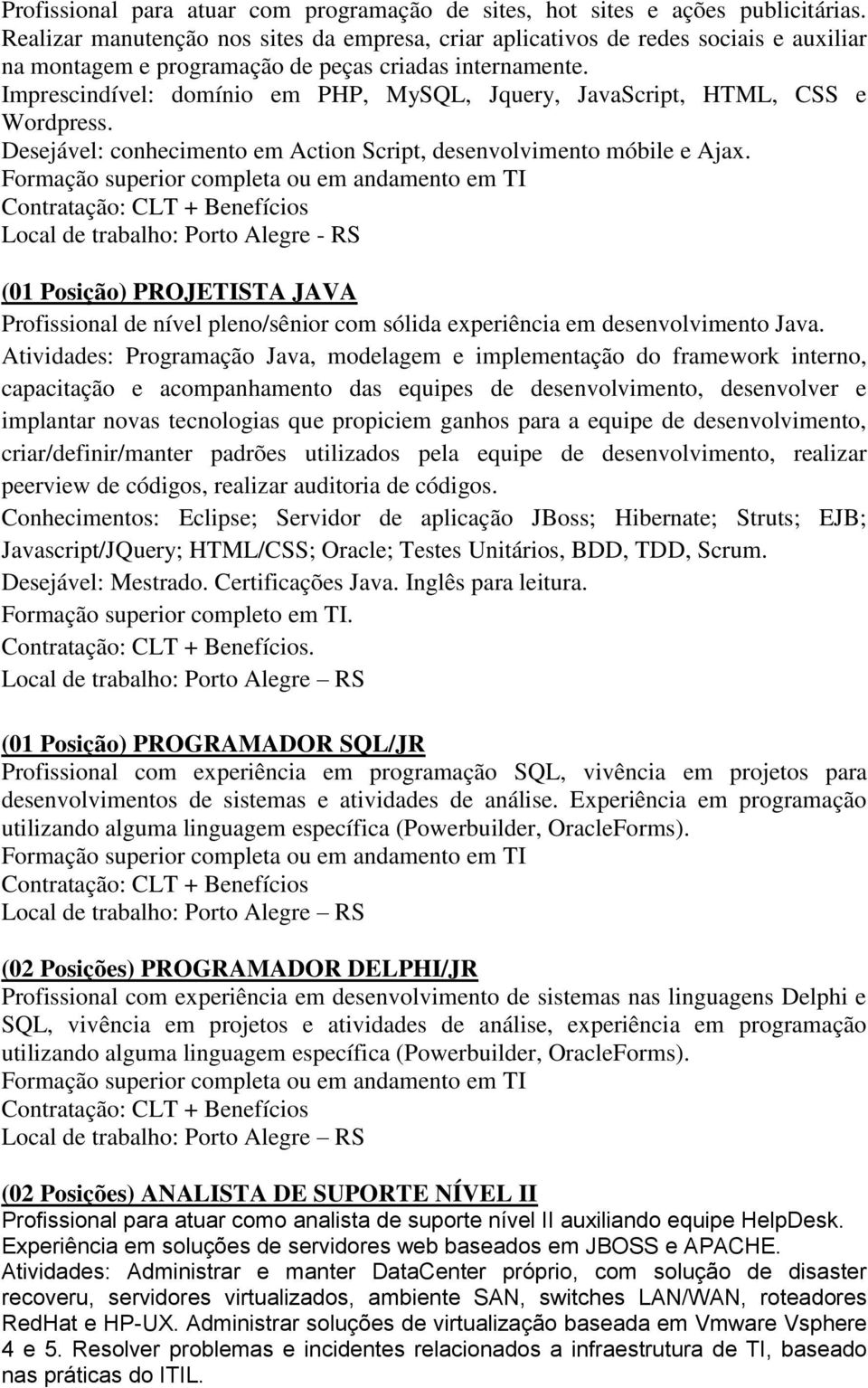 Imprescindível: domínio em PHP, MySQL, Jquery, JavaScript, HTML, CSS e Wordpress. Desejável: conhecimento em Action Script, desenvolvimento móbile e Ajax.