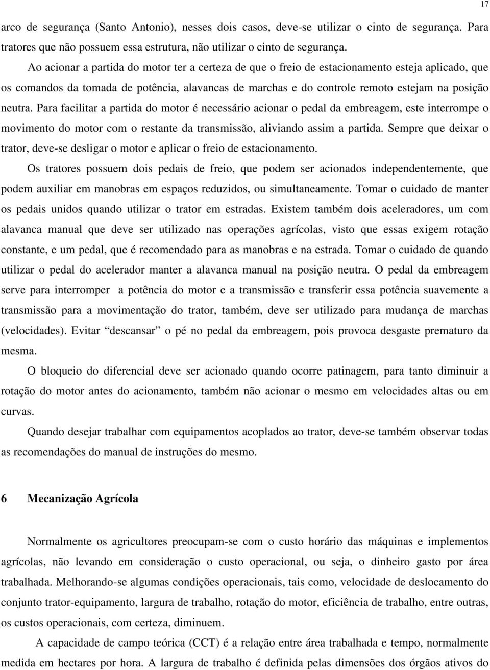 neutra. Para facilitar a partida do motor é necessário acionar o pedal da embreagem, este interrompe o movimento do motor com o restante da transmissão, aliviando assim a partida.