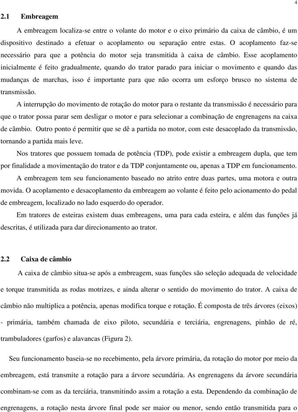 Esse acoplamento inicialmente é feito gradualmente, quando do trator parado para iniciar o movimento e quando das mudanças de marchas, isso é importante para que não ocorra um esforço brusco no