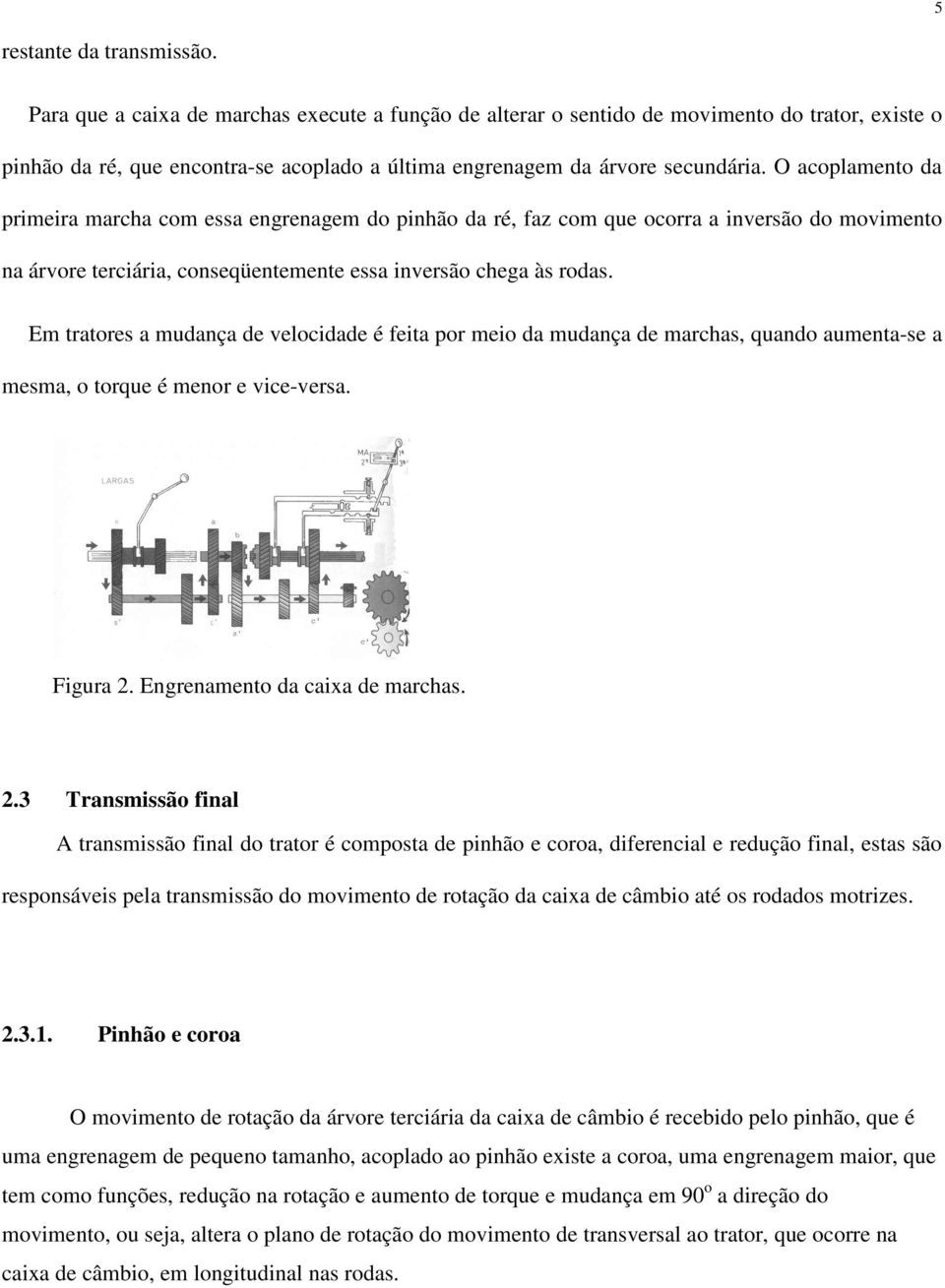 O acoplamento da primeira marcha com essa engrenagem do pinhão da ré, faz com que ocorra a inversão do movimento na árvore terciária, conseqüentemente essa inversão chega às rodas.