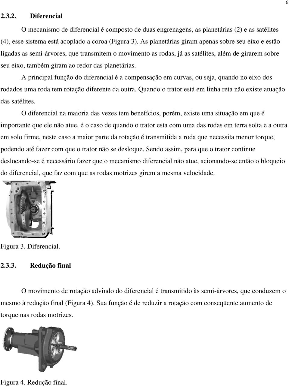 A principal função do diferencial é a compensação em curvas, ou seja, quando no eixo dos rodados uma roda tem rotação diferente da outra.