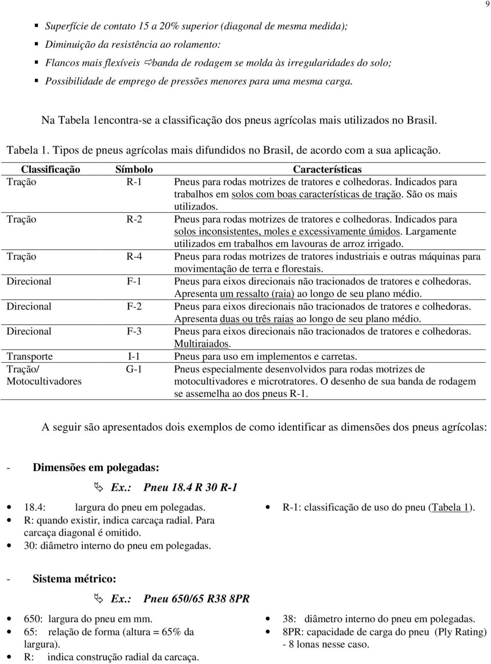 Classificação Símbolo Características Tração R-1 Pneus para rodas motrizes de tratores e colhedoras. Indicados para trabalhos em solos com boas características de tração. São os mais utilizados.